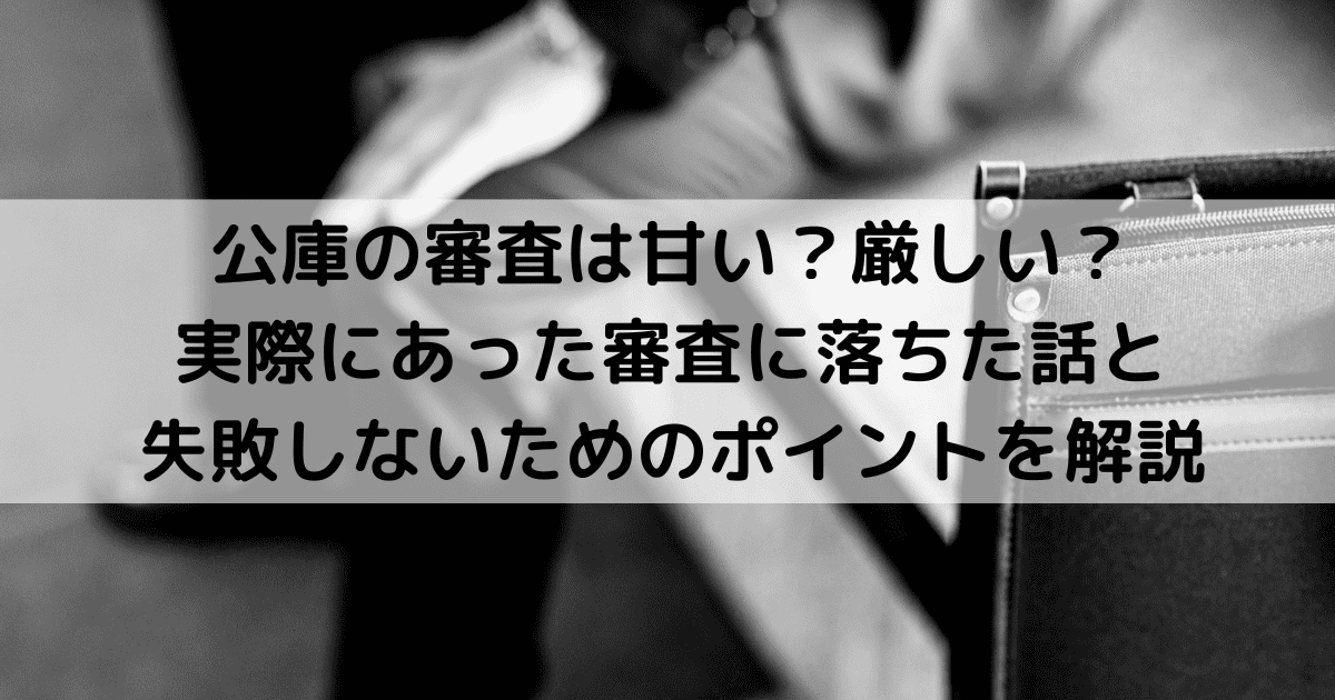 公庫の審査は甘い？厳しい？ 実際にあった審査に落ちた話と 失敗しないためのポイントを解説