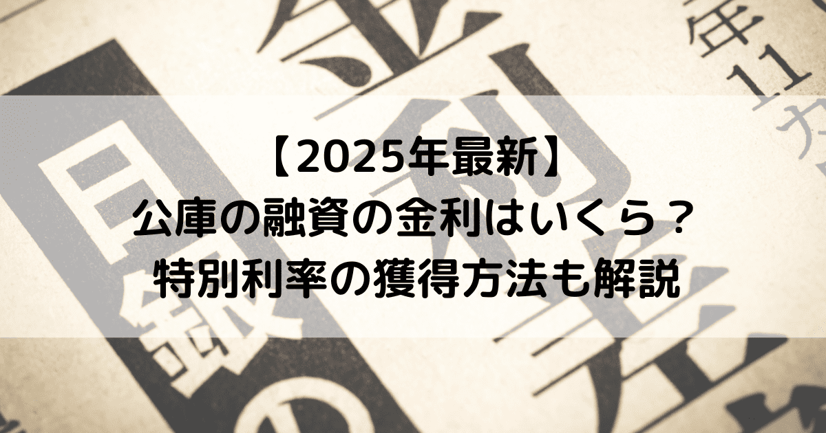 【2025年最新】公庫の融資の金利はいくら？特別利率の利用方法も解説