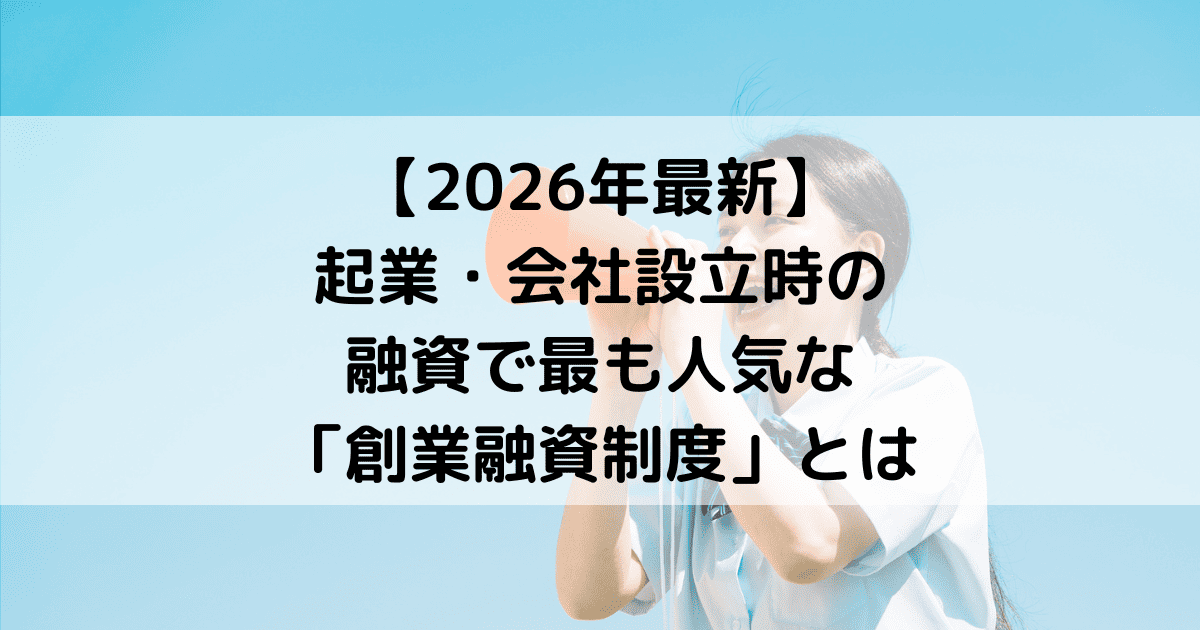 【2026年最新】起業・会社設立時の融資で最も人気な「創業融資制度」とは