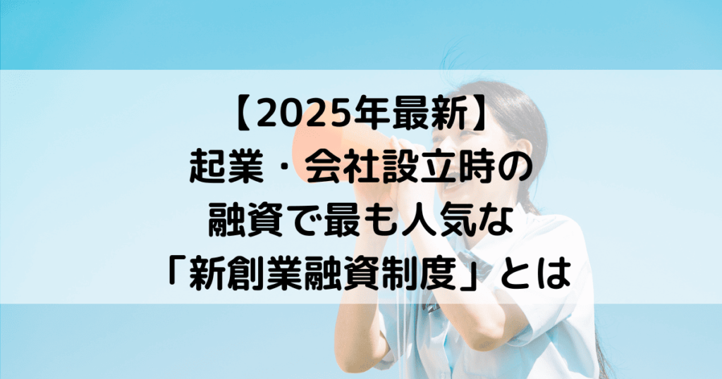 【2025年最新】起業・会社設立時の融資で最も人気な「新創業融資制度」とは