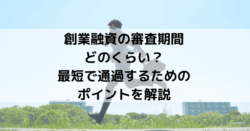 創業融資の審査期間はどのくらい？最短で審査に通過するためのポイントを解説