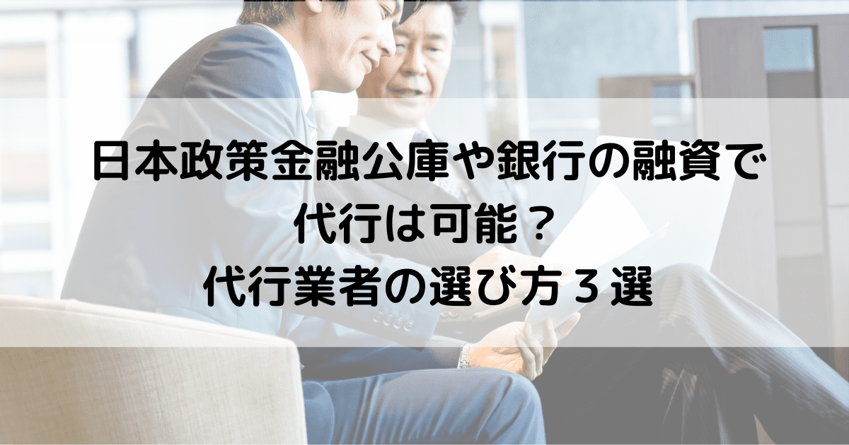 日本政策金融公庫や銀行の融資で 代行は可能？ 代行業者の選び方３選