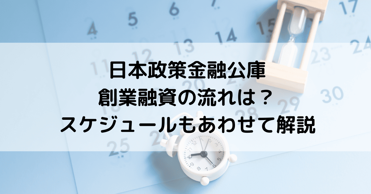 日本政策金融公庫の創業融資の流れは？目安のスケジュールもあわせて解説