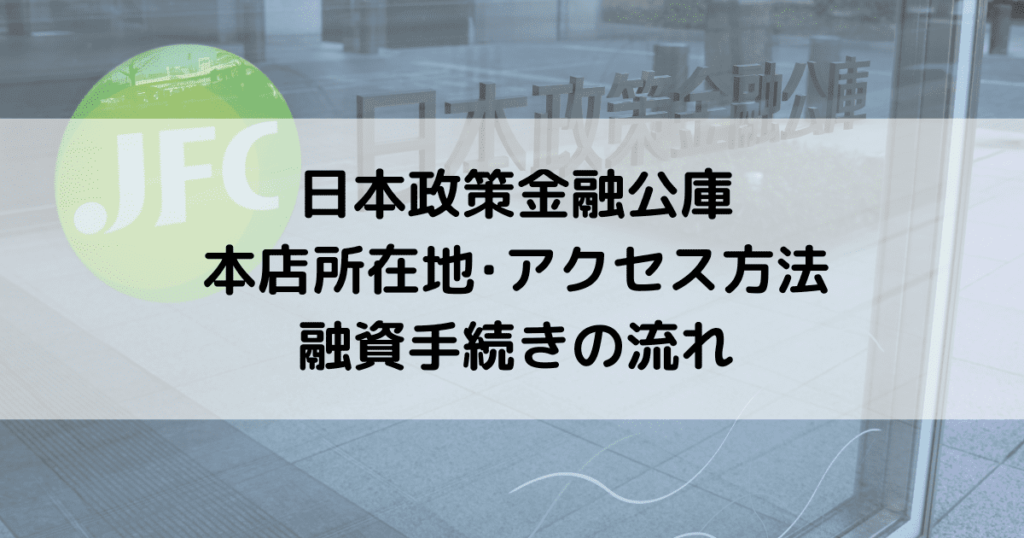 日本政策金融公庫本店の所在地とアクセス方法、融資手続きの流れ