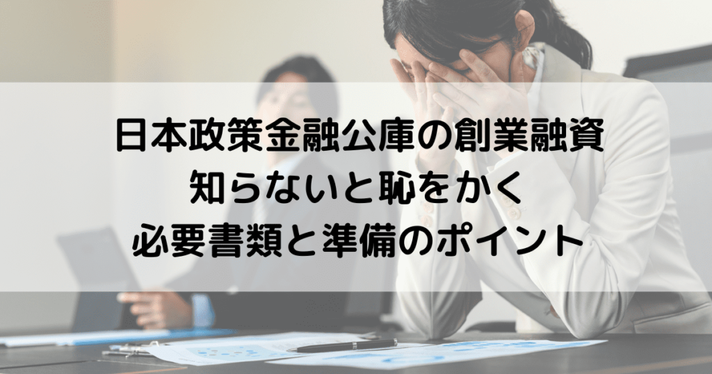 日本政策金融公庫の創業融資で知らないと恥をかく！必要書類と準備のポイント