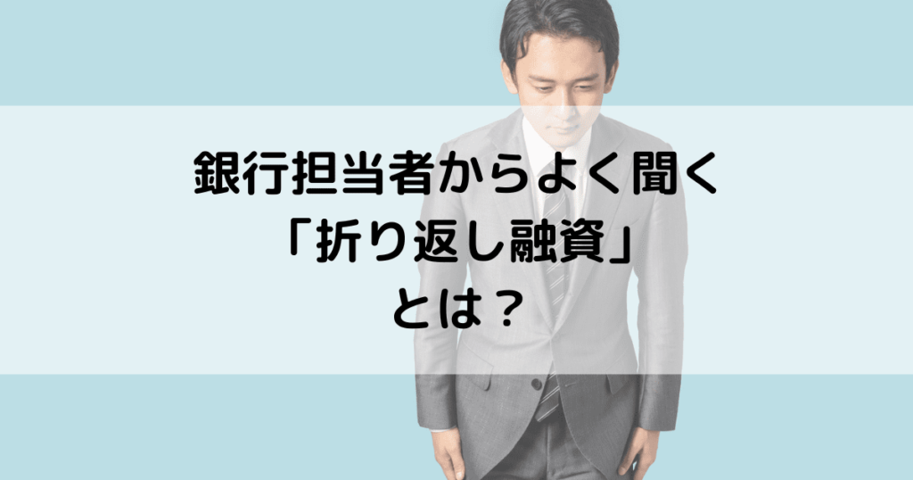 銀行担当者からよく聞く「折り返し融資」とは？