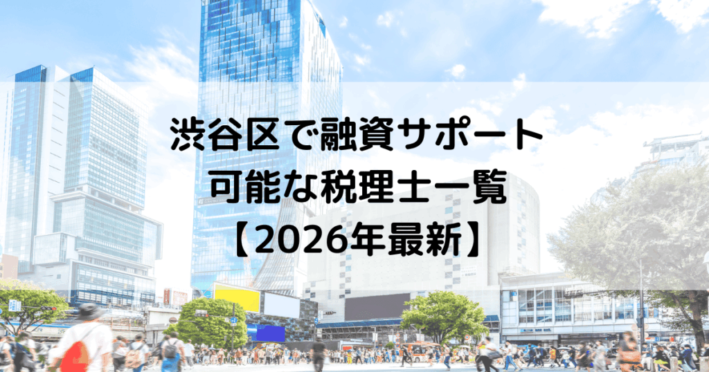 渋谷区で融資サポートが可能な税理士一覧【2026年最新】