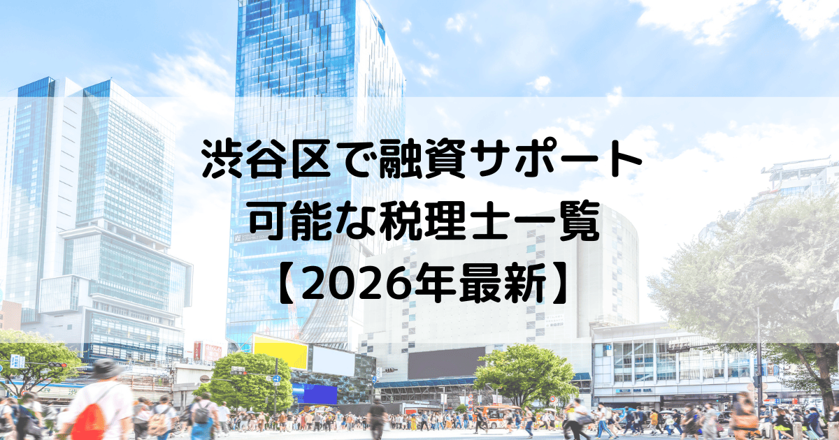 渋谷区で融資サポートが可能な税理士一覧【2026年最新】
