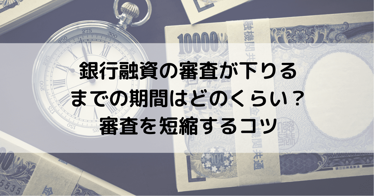 銀行融資の審査が下りるまでの期間はどのくらい？審査を短縮するコツ