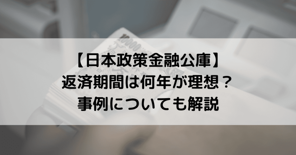 【日本政策金融公庫】返済期間は何年が理想？事例についても解説
