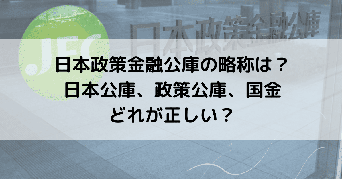 日本公庫政策公庫の略称は？日本公庫、政策公庫、国金どれが正しい？