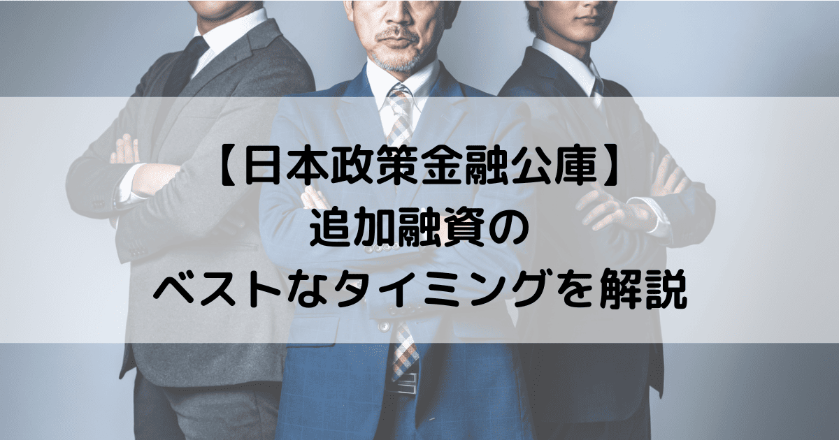 【日本政策金融公庫】追加融資のベストなタイミングを解説