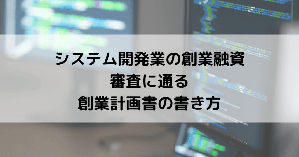 システム開発業の創業融資｜審査に通る創業計画書の書き方
